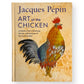 Signed - Jacques Pépin - Art Of The Chicken: A Master Chef’s Paintings, Stories, and Recipes of the Humble Bird