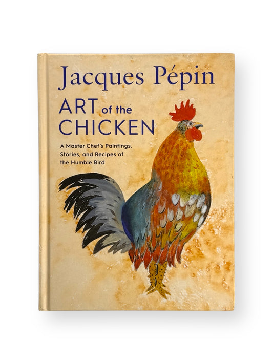 Signed - Jacques Pépin - Art Of The Chicken: A Master Chef’s Paintings, Stories, and Recipes of the Humble Bird